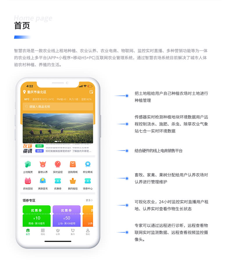 智慧農場是一款農業線上租地種植、農業認養、農業電商、物聯網、監控實時直播、多種營銷功能等為一體 的農業線上多平臺（APP+小程序+移動H5+PC）互聯網農業管理系統，通過智慧農場系統目前解決了城市人體 驗農村種植、養殖的生活。